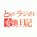 とあるラジの変態日記（ヘンタイニッキ）