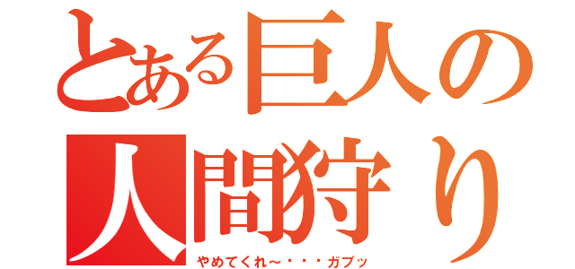 とある巨人の人間狩り（やめてくれ～•••ガブッ）