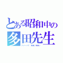 とある昭和中の多田先生（仮）（アメーバで 検索♪検索♪）