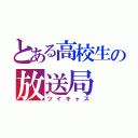 とある高校生の放送局（ツイキャス）