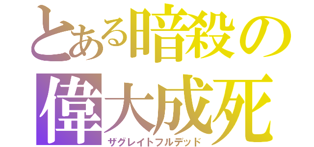 とある暗殺の偉大成死（ザグレイトフルデッド）