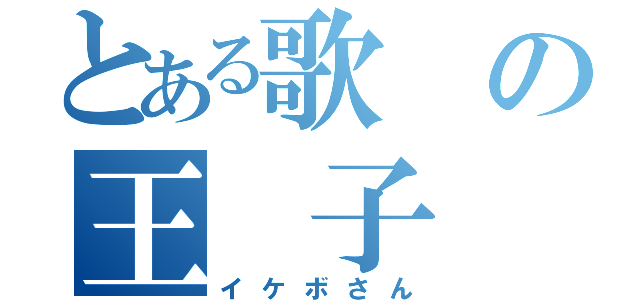 とある歌の王 子（イケボさん）