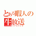 とある暇人の生放送（リアルラジオ）