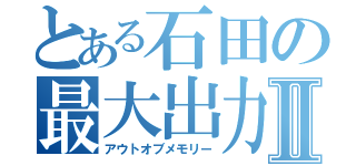 とある石田の最大出力Ⅱ（アウトオブメモリー）