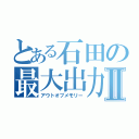 とある石田の最大出力Ⅱ（アウトオブメモリー）