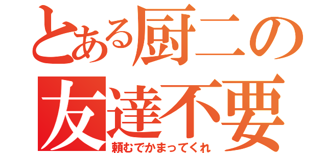 とある厨二の友達不要（頼むでかまってくれ）