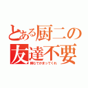 とある厨二の友達不要（頼むでかまってくれ）