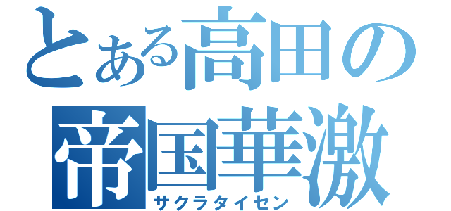 とある高田の帝国華激団（サクラタイセン）