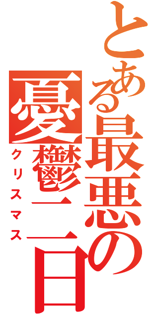 とある最悪の憂鬱二日（クリスマス）