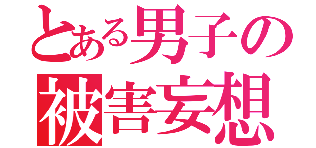 とある男子の被害妄想（）