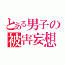 とある男子の被害妄想（）