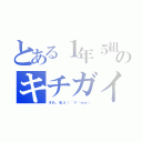 とある１年５組のキチガイ（それ、私σ（´∀｀ｍｅ））