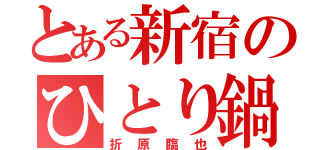 とある新宿のひとり鍋（折原臨也）