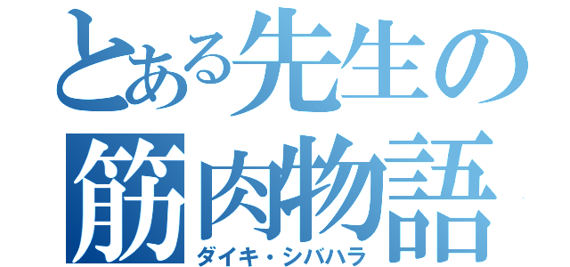 とある先生の筋肉物語（ダイキ・シバハラ）