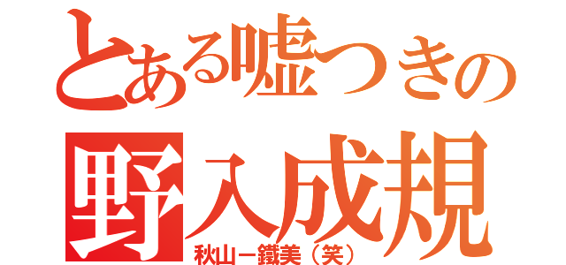 とある嘘つきの野入成規（秋山－鐵美（笑））