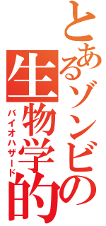 とあるゾンビの生物学的危険物質（バイオハザード）