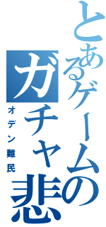 とあるゲームのガチャ悲惨（オデン難民）