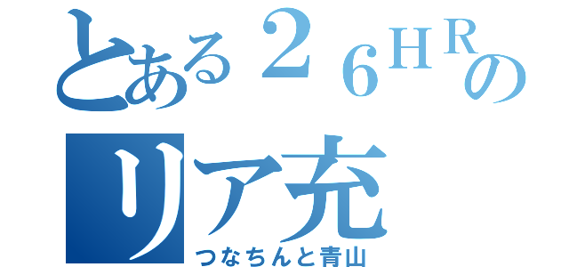 とある２６ＨＲのリア充（つなちんと青山）