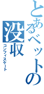 とあるベットの没収Ⅱ（コンフィスケート）