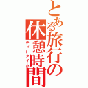 とある旅行の休憩時間（ティータイム）