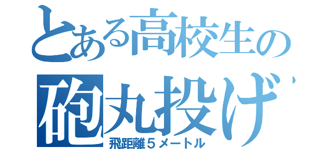 とある高校生の砲丸投げ（飛距離５メートル）