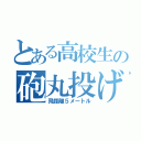 とある高校生の砲丸投げ（飛距離５メートル）