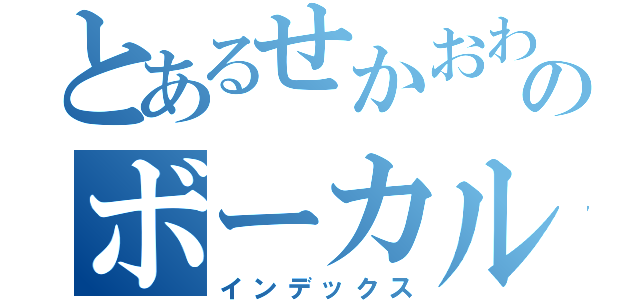 とあるせかおわのボーカル（インデックス）