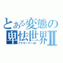 とある変態の卑怯世界Ⅱ（アナザーワールド）