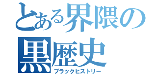 とある界隈の黒歴史（ブラックヒストリー）