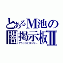 とあるＭ池の闇掲示板Ⅱ（ブラックヒストリー）