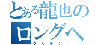 とある龍也のロングヘヤー（やりチン）