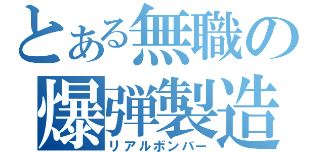 とある無職の爆弾製造（リアルボンバー）