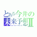 とある今井の未来予想図Ⅱ（ふゅーちゃーすたいる）