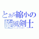 とある縮小の旋風剣士（ウィンドナイター）