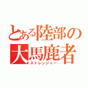 とある陸部の大馬鹿者（ストレンジャー）