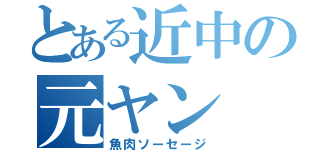 とある近中の元ヤン（魚肉ソーセージ）