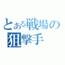 とある戦場の狙撃手（）