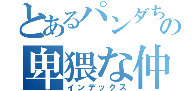 とあるパンダちゃんの卑猥な仲間たち（インデックス）