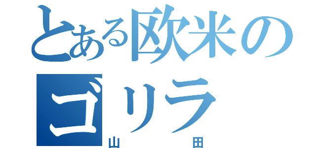 とある欧米のゴリラ（山田）