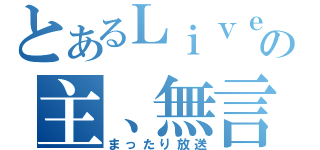 とあるＬｉｖｅの主、無言（まったり放送）