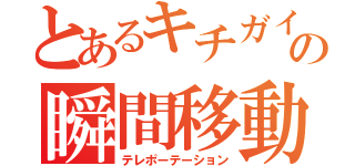 とあるキチガイの瞬間移動（テレポーテーション）