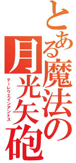 とある魔法の月光矢砲（テーレウエインアントス ）