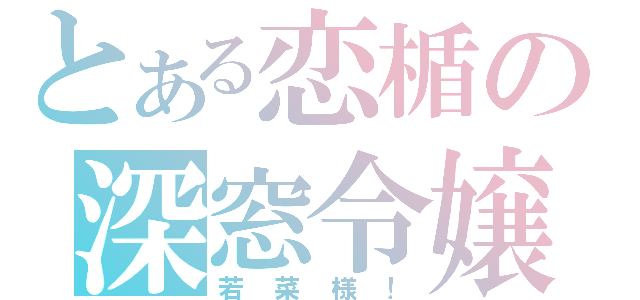 とある恋楯の深窓令嬢（若菜様！）