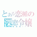 とある恋楯の深窓令嬢（若菜様！）