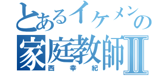 とあるイケメンの家庭教師Ⅱ（西幸紀）