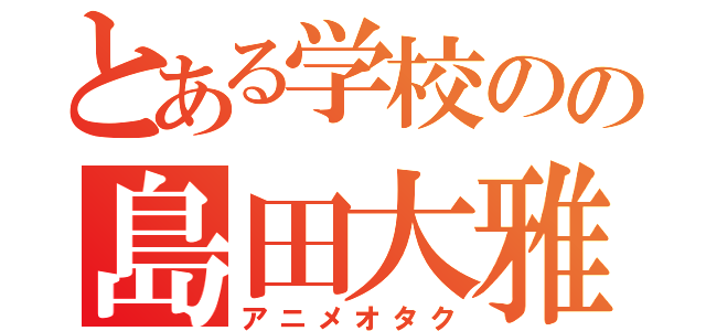 とある学校のの島田大雅（アニメオタク）