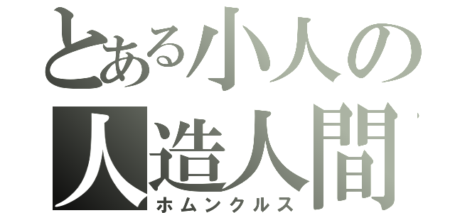 とある小人の人造人間（ホムンクルス）