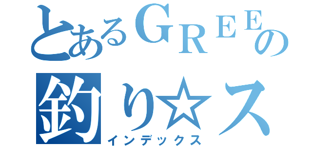 とあるＧＲＥＥの釣り☆スタ禁書目録（インデックス）