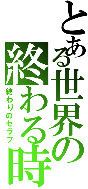 とある世界の終わる時（終わりのセラフ）