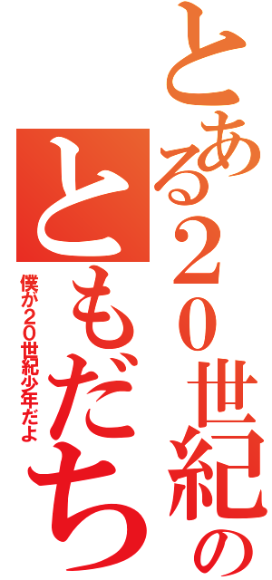 とある２０世紀のともだち（僕が２０世紀少年だよ）